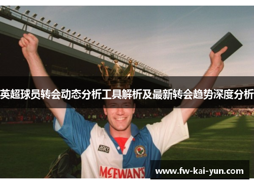 英超球员转会动态分析工具解析及最新转会趋势深度分析
