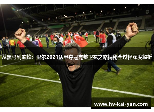 从黑马到巅峰：里尔2021法甲夺冠完整卫冕之路揭秘全过程深度解析