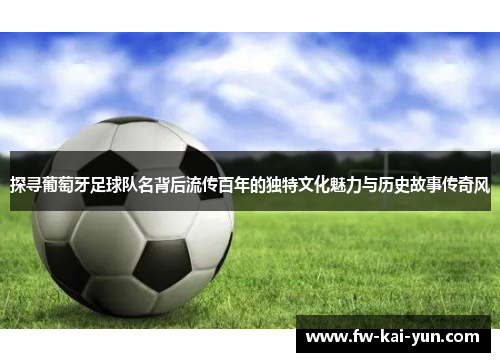 探寻葡萄牙足球队名背后流传百年的独特文化魅力与历史故事传奇风