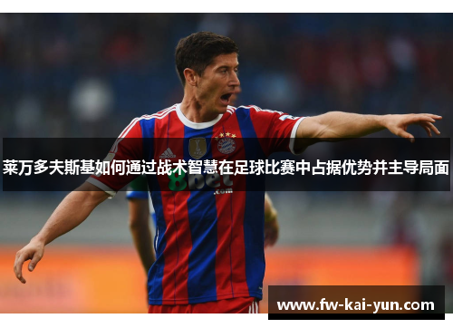 莱万多夫斯基如何通过战术智慧在足球比赛中占据优势并主导局面