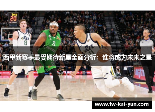 西甲新赛季最受期待新星全面分析：谁将成为未来之星