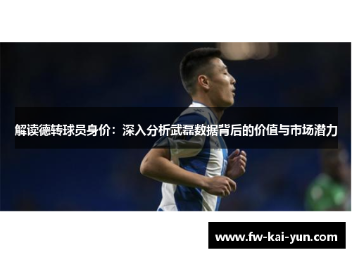 解读德转球员身价：深入分析武磊数据背后的价值与市场潜力