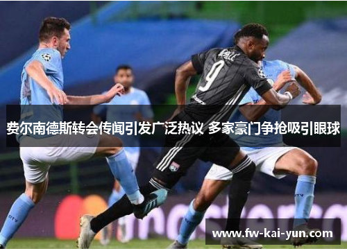 费尔南德斯转会传闻引发广泛热议 多家豪门争抢吸引眼球