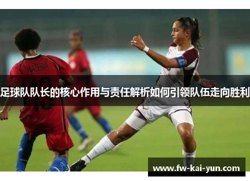 足球队队长的核心作用与责任解析如何引领队伍走向胜利