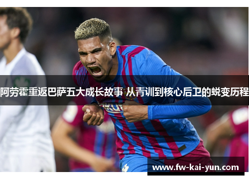 阿劳霍重返巴萨五大成长故事 从青训到核心后卫的蜕变历程