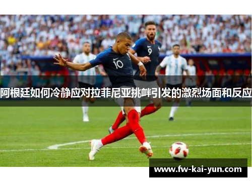 阿根廷如何冷静应对拉菲尼亚挑衅引发的激烈场面和反应