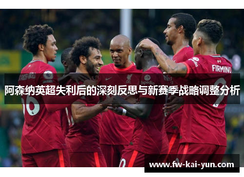 阿森纳英超失利后的深刻反思与新赛季战略调整分析