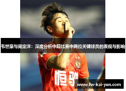 韦世豪与周定洋：深度分析中超比赛中两位关键球员的表现与影响