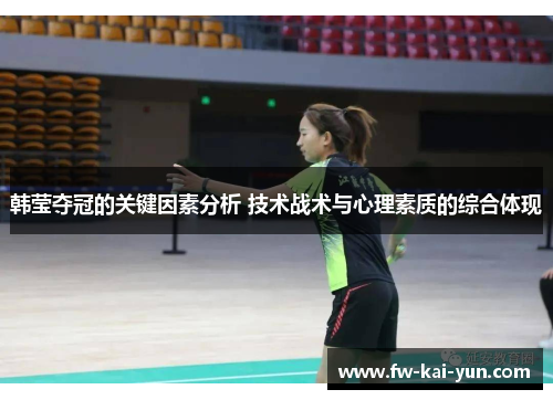 韩莹夺冠的关键因素分析 技术战术与心理素质的综合体现
