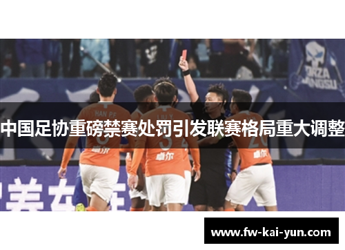 中国足协重磅禁赛处罚引发联赛格局重大调整