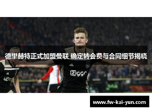 德里赫特正式加盟曼联 确定转会费与合同细节揭晓