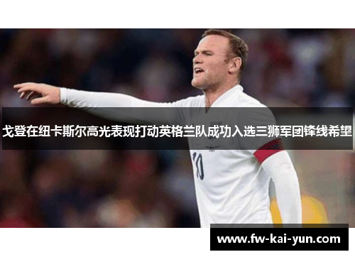 戈登在纽卡斯尔高光表现打动英格兰队成功入选三狮军团锋线希望