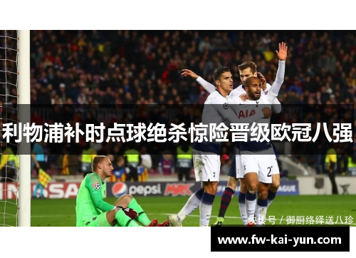 利物浦补时点球绝杀惊险晋级欧冠八强