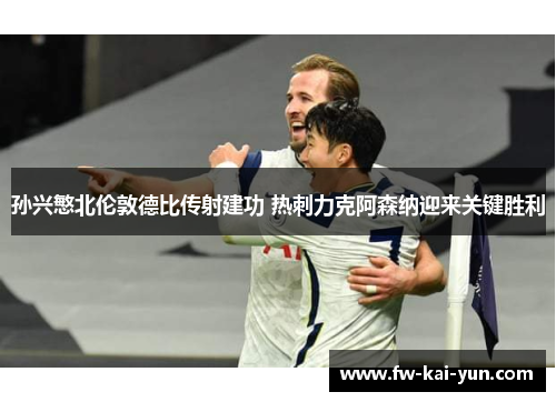孙兴慜北伦敦德比传射建功 热刺力克阿森纳迎来关键胜利